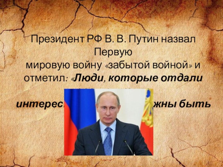 Президент РФ В. В. Путин назвал Первуюмировую войну «забытой войной» иотметил: «Люди, которые