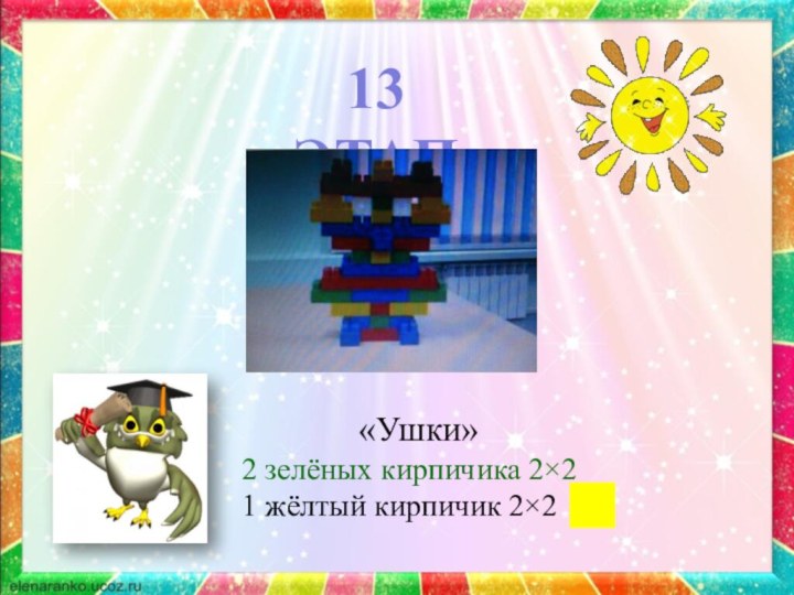 13 ЭТАП«Ушки»2 зелёных кирпичика 2×21 жёлтый кирпичик 2×2