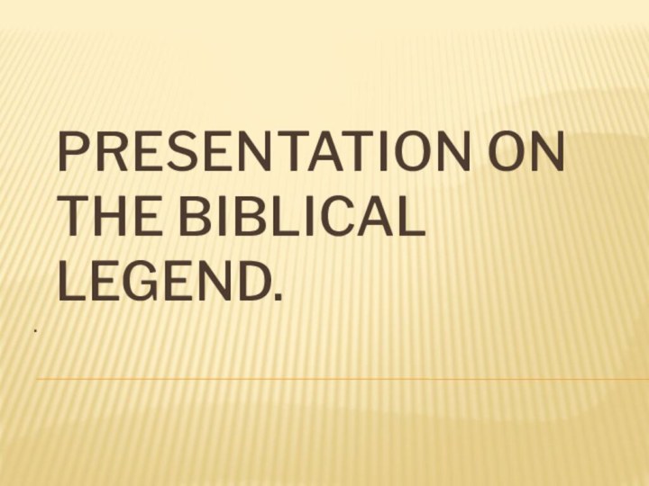 Presentation on the biblical legend..