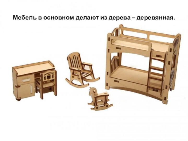 Мебель в основном делают из дерева – деревянная.