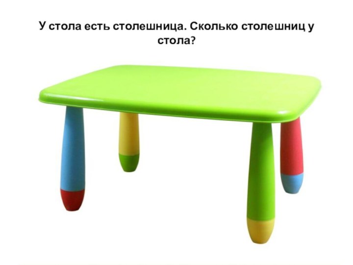 У стола есть столешница. Сколько столешниц у стола?