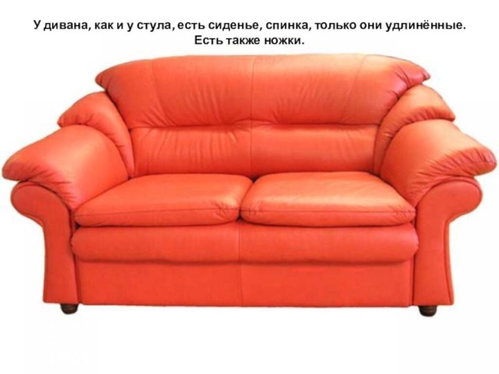 У дивана, как и у стула, есть сиденье, спинка, только они удлинённые.  Есть также ножки. 