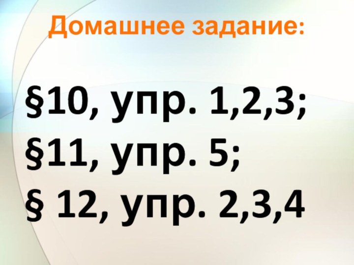 Домашнее задание:§10, упр. 1,2,3; §11, упр. 5; § 12, упр. 2,3,4