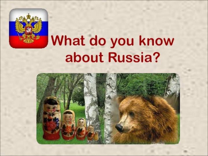 What do you know about Russia?What do you know about Russia?