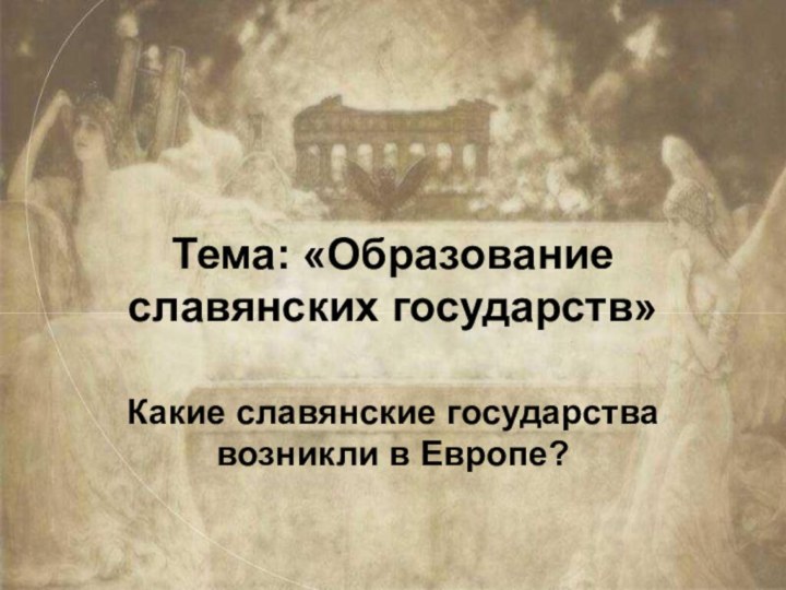Тема: «Образование славянских государств»Какие славянские государства возникли в Европе?