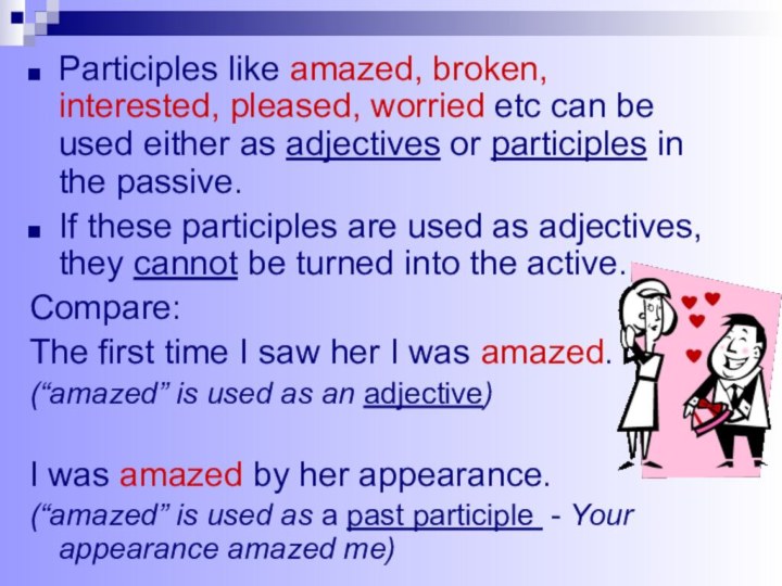 Participles like amazed, broken, interested, pleased, worried etc can be used either