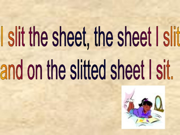 I slit the sheet, the sheet I slit  and on the slitted sheet I sit.