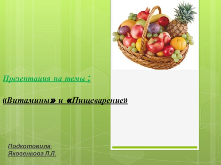 Презентация на темы :Подготовила: Яковенкова Л.Л.«Витамины» и «Пищеварение»