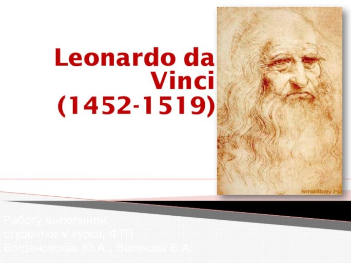Leonardo da Vinci(1452-1519)Работу выполнили:студентки V курса, ФТПБогдановская Ю.А., Ваганова В.А.