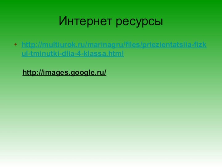 Интернет ресурсыhttp://multiurok.ru/marinagru/files/priezientatsiia-fizkul-tminutki-dlia-4-klassa.htmlhttp://images.google.ru/