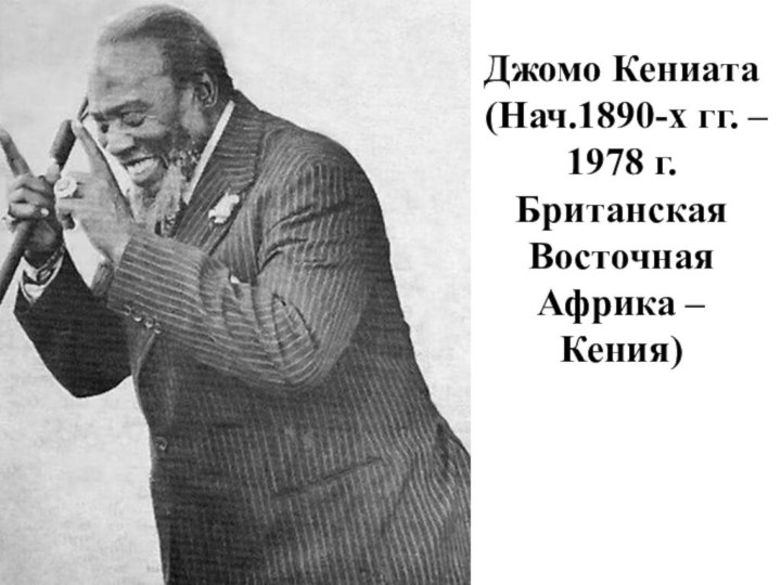 Джомо Кениата (Нач.1890-х гг. – 1978 г. Британская Восточная Африка – Кения)