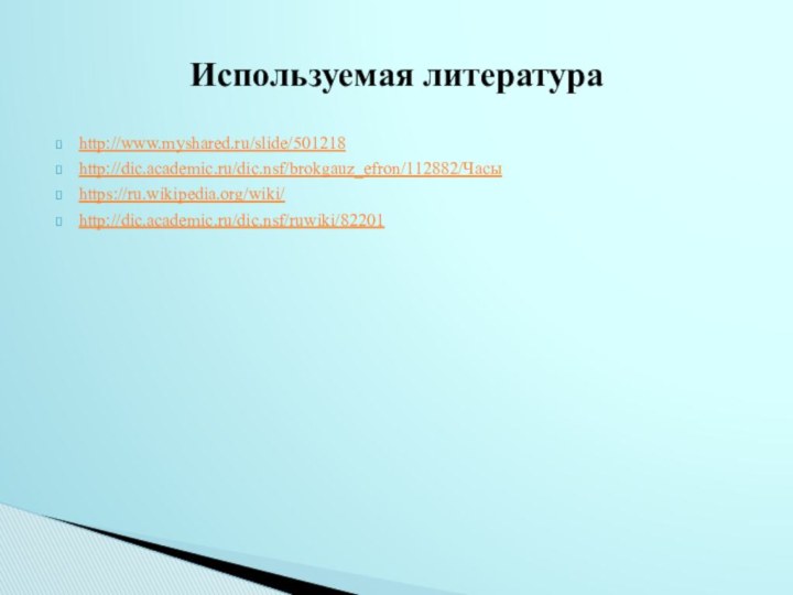 http://www.myshared.ru/slide/501218http://dic.academic.ru/dic.nsf/brokgauz_efron/112882/Часыhttps://ru.wikipedia.org/wiki/http://dic.academic.ru/dic.nsf/ruwiki/82201Используемая литература
