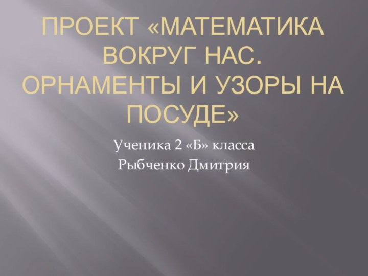 проект «математика вокруг нас. Орнаменты и узоры на посуде»Ученика 2 «Б» класса Рыбченко Дмитрия