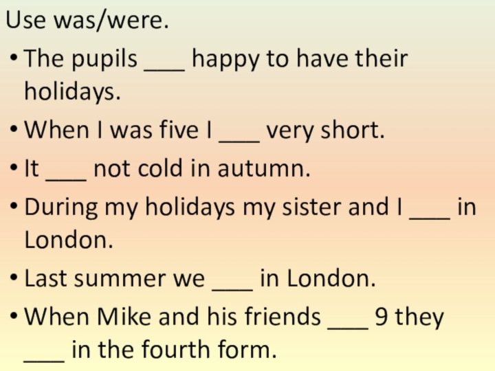 Use was/were. The pupils ___ happy to have their holidays.When I was five