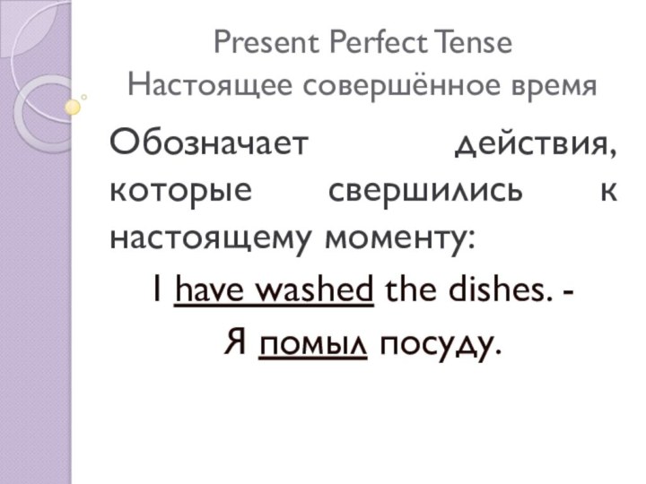 Present Perfect Tense Настоящее совершённое времяОбозначает действия, которые свершились к настоящему моменту:I