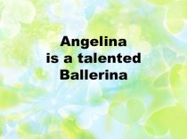 Презентация по английскому языку на тему Angelina is a talented ballerina!