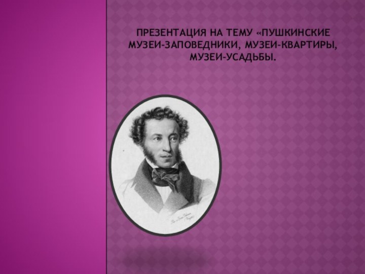 Презентация на тему «пушкинские музеи-заповедники, музеи-квартиры, музеи-усадьбы.