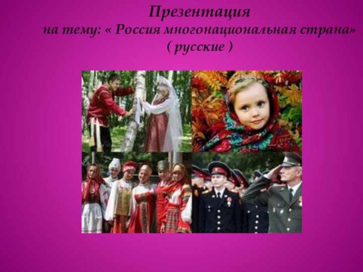 Презентация  на тему: « Россия многонациональная страна» ( русские )