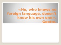 Кто не знает иностранного языка.тот не знает и своего родного языка(1-11 кл)