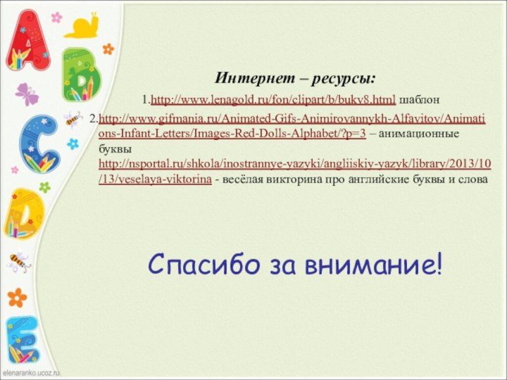 Интернет – ресурсы:http://www.lenagold.ru/fon/clipart/b/bukv8.html шаблон http://www.gifmania.ru/Animated-Gifs-Animirovannykh-Alfavitov/Animations-Infant-Letters/Images-Red-Dolls-Alphabet/?p=3 – анимационные буквыhttp://nsportal.ru/shkola/inostrannye-yazyki/angliiskiy-yazyk/library/2013/10/13/veselaya-viktorina - весёлая викторина про