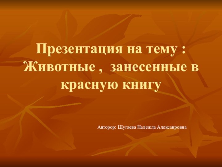 Презентация на тему : Животные , занесенные в красную книгуАвторор: Шугаева Надежда Алексанровна