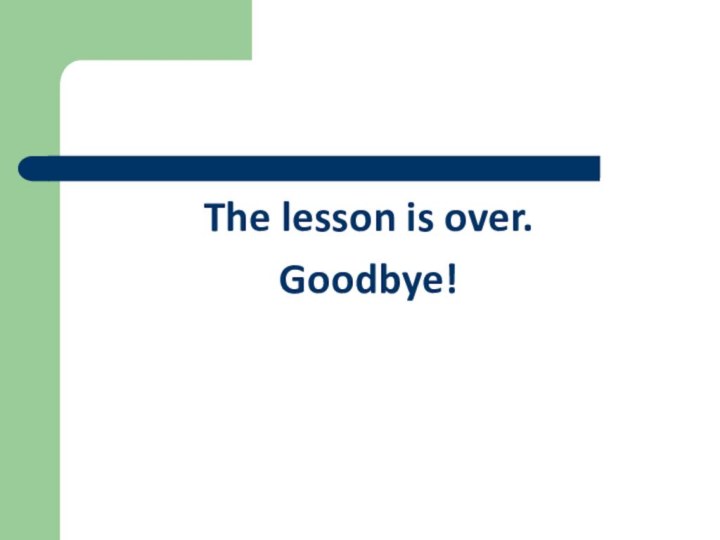 The lesson is over. Goodbye!
