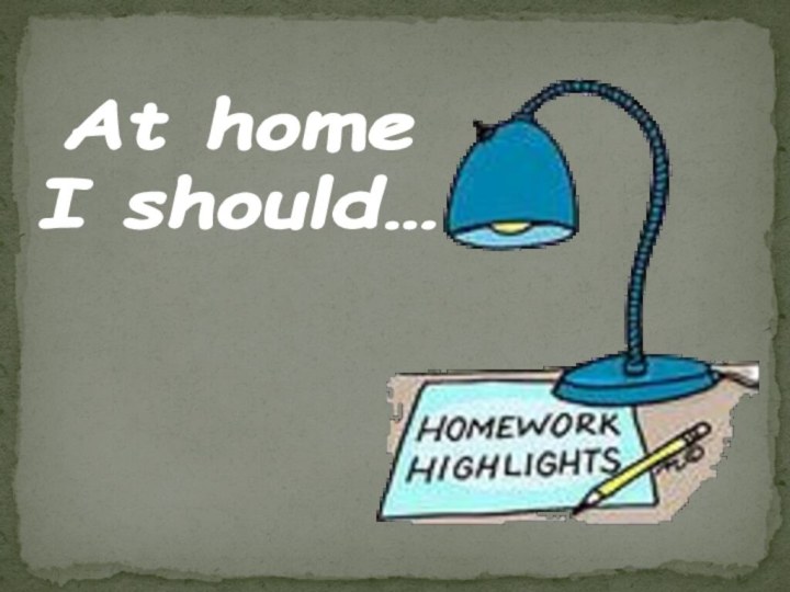 At home I should…