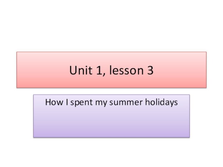 Unit 1, lesson 3How I spent my summer holidays