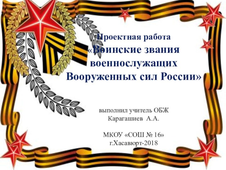 Проектная работа «Воинские звания военнослужащих Вооруженных сил России»   выполнил учитель