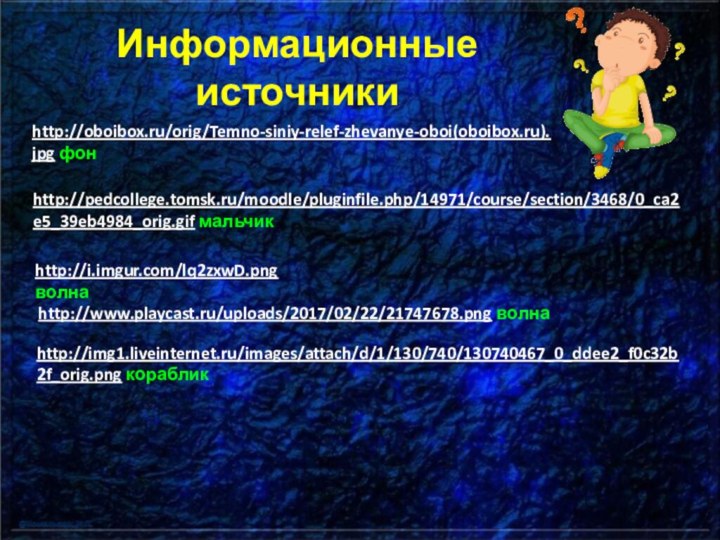 http://oboibox.ru/orig/Temno-siniy-relef-zhevanye-oboi(oboibox.ru).jpg фонhttp://pedcollege.tomsk.ru/moodle/pluginfile.php/14971/course/section/3468/0_ca2e5_39eb4984_orig.gif мальчикИнформационные источникиhttp://i.imgur.com/lq2zxwD.png волнаhttp://www.playcast.ru/uploads/2017/02/22/21747678.png волнаhttp://img1.liveinternet.ru/images/attach/d/1/130/740/130740467_0_ddee2_f0c32b2f_orig.png кораблик