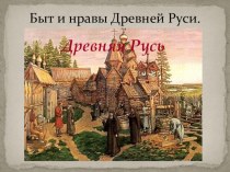 Презентация по истории России на тему Быт и нравы Древней Руси