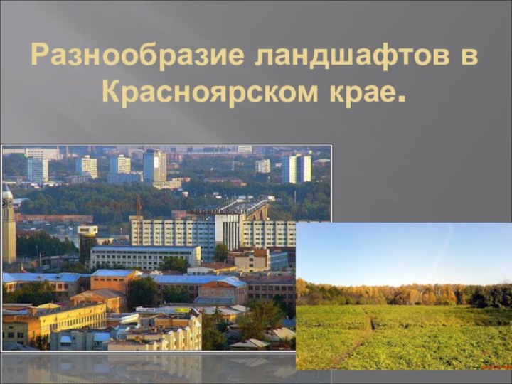 Разнообразие ландшафтов в Красноярском крае.