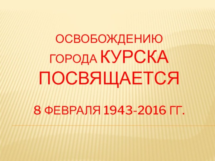 освобождению  города Курска посвящается  8 февраля 1943-2016 гг.
