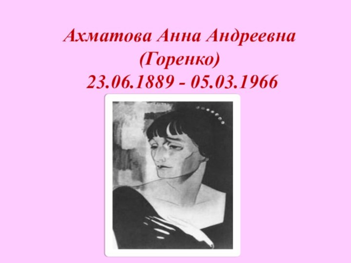 Ахматова Анна Андреевна  (Горенко)  23.06.1889 - 05.03.1966
