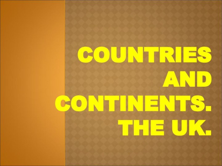 COUNTRIES AND CONTINENTS.  THE UK.