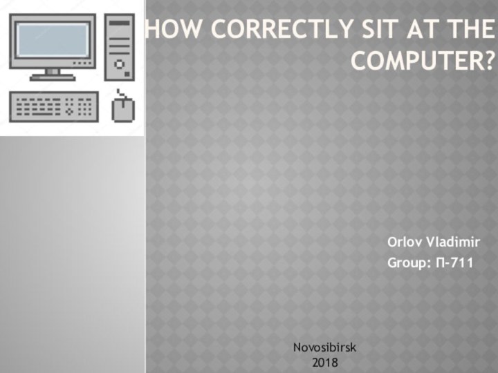 How correctly sit at the computer? Orlov VladimirGroup: П-711Novosibirsk2018
