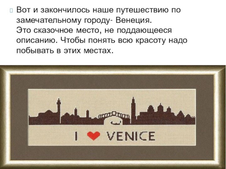 Вот и закончилось наше путешествию по замечательному городу- Венеция. Это сказочное место, не