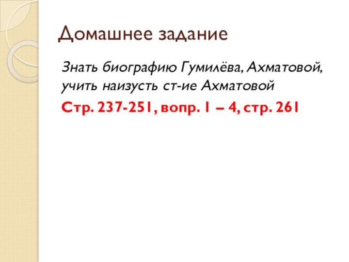 Домашнее заданиеЗнать биографию Гумилёва, Ахматовой, учить наизусть ст-ие АхматовойСтр. 237-251, вопр. 1 – 4, стр. 261