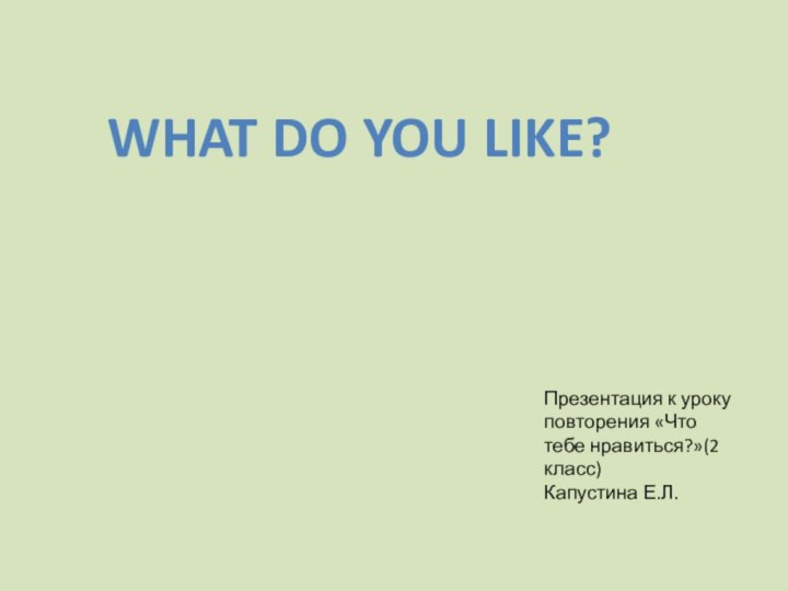What do you like?Презентация к уроку повторения «Что тебе нравиться?»(2 класс)Капустина Е.Л.