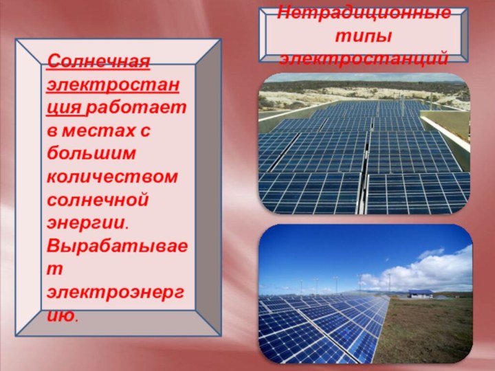 Нетрадиционные типы электростанцийСолнечная электростанция работает в местах с большим количеством солнечной энергии. Вырабатывает электроэнергию.