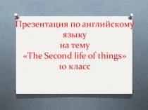 Презентация по английскому языку на тему The Second life of things (10 класс)