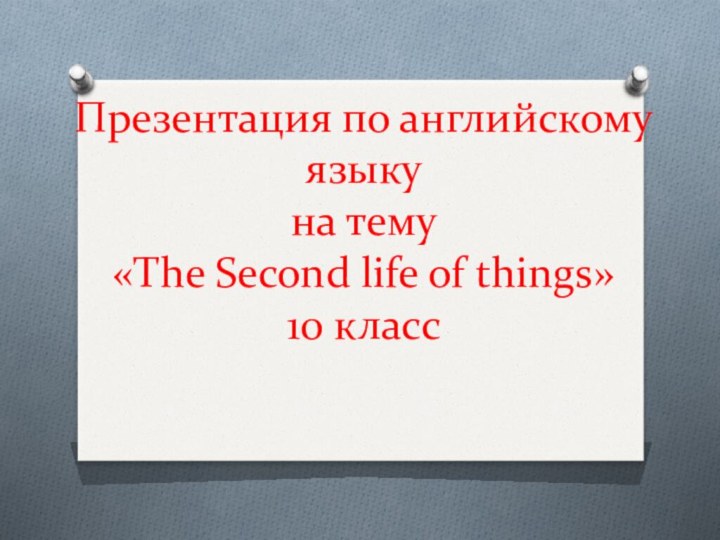 Презентация по английскому языку  на тему  «The Second life of things» 10 класс