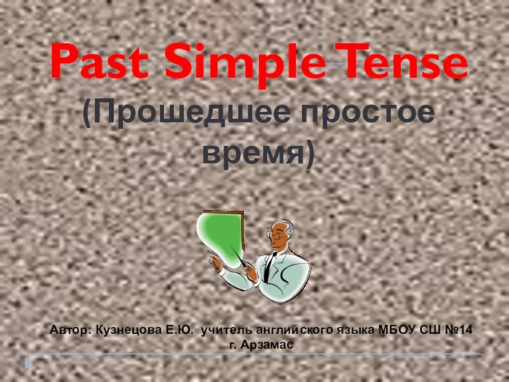 Past Simple Tense(Прошедшее простое время)Автор: Кузнецова Е.Ю. учитель английского языка МБОУ СШ №14 г. Арзамас