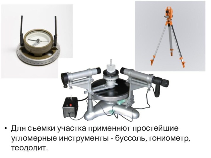 Для съемки участка применяют простейшие угломерные инструменты - буссоль, гониометр, теодолит.