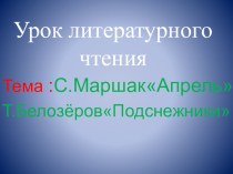 Презентация по литературному чтению на тему :Тема: С. Маршак Апрель и Т. Белозеров Подснежник(1класс).