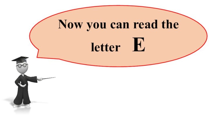 Now you can read the letter  E