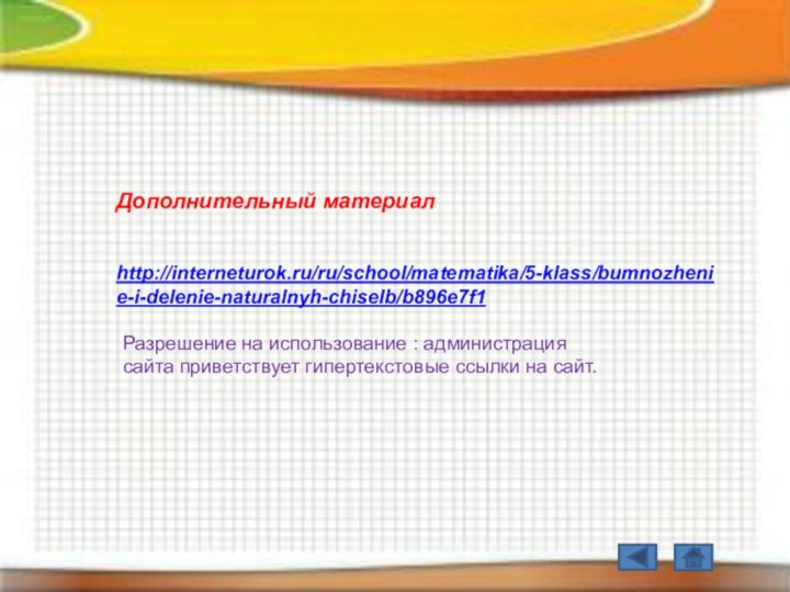 Дополнительный материалhttp://interneturok.ru/ru/school/matematika/5-klass/bumnozhenie-i-delenie-naturalnyh-chiselb/b896e7f1Разрешение на использование : администрация сайта приветствует гипертекстовые ссылки на сайт.