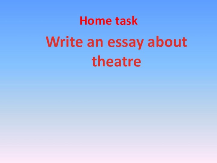 Home taskWrite an essay about theatre