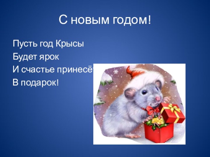 С новым годом!Пусть год КрысыБудет ярокИ счастье принесётВ подарок!