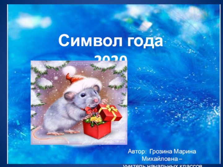 Символ года 2020Автор: Грозина Марина Михайловна – учитель начальных классов